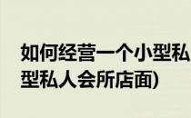 如何经营一个小型私人会所(如何经营一个小型私人会所店面)