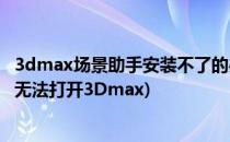 3dmax场景助手安装不了的办法怎么解决(3dmax场景助手无法打开3Dmax)