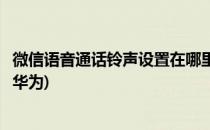 微信语音通话铃声设置在哪里(微信语音通话铃声设置在哪里华为)