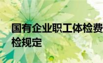 国有企业职工体检费用标准 国有企业职工体检规定