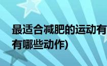 最适合减肥的运动有哪些(最适合减肥的运动有哪些动作)
