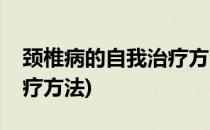 颈椎病的自我治疗方法(强直颈椎病的自我治疗方法)