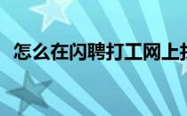 怎么在闪聘打工网上找工作(找工作找兼职)