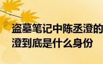 盗墓笔记中陈丞澄的真实身份 盗墓笔记陈丞澄到底是什么身份
