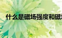 什么是磁场强度和磁场强 什么是磁场强度