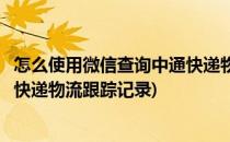 怎么使用微信查询中通快递物流跟踪(怎么使用微信查询中通快递物流跟踪记录)