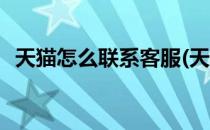 天猫怎么联系客服(天猫怎么联系客服退款)
