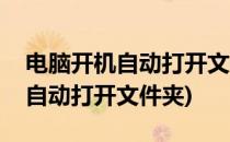 电脑开机自动打开文件夹怎么办(电脑开机后自动打开文件夹)