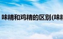 味精和鸡精的区别(味精和鸡精的区别在哪里)