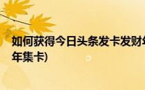 如何获得今日头条发卡发财年怎样集卡(2020今日头条发财年集卡)
