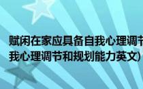 赋闲在家应具备自我心理调节和规划能力(赋闲在家应具备自我心理调节和规划能力英文)
