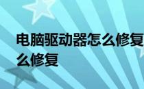 电脑驱动器怎么修复要多少钱 电脑驱动器怎么修复