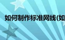 如何制作标准网线(如何制作标准网线接头)