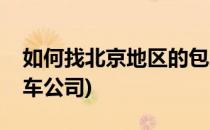 如何找北京地区的包车(如何找北京地区的包车公司)