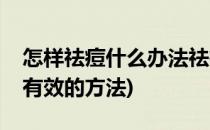 怎样祛痘什么办法祛痘最快(怎样祛痘最快最有效的方法)