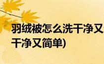 羽绒被怎么洗干净又省事(怎样清洗羽绒被又干净又简单)