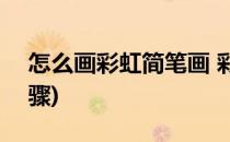 怎么画彩虹简笔画 彩色)(彩虹简笔画彩色步骤)