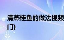 清蒸桂鱼的做法视频(清蒸桂鱼的做法视频窍门)