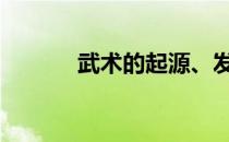 武术的起源、发展 武术的起源