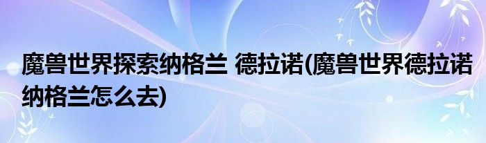 魔兽世界探索纳格兰 德拉诺(魔兽世界德拉诺纳格兰怎么去)