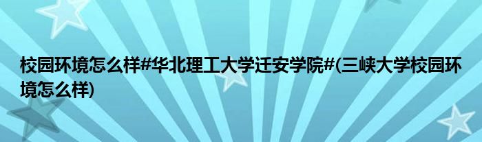 校园环境怎么样#华北理工大学迁安学院#(三峡大学校园环境怎么样)