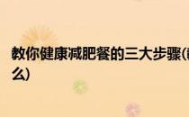 教你健康减肥餐的三大步骤(教你健康减肥餐的三大步骤是什么)