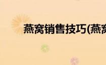 燕窝销售技巧(燕窝销售技巧和流程)