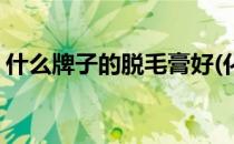 什么牌子的脱毛膏好(化毛膏哪个牌子比较好)