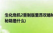 生化危机2重制版里昂攻略秘籍(生化危机2重制版里昂攻略秘籍是什么)