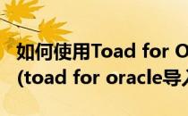 如何使用Toad for Oracle连接oracle数据库(toad for oracle导入数据)