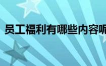 员工福利有哪些内容呢 员工福利有哪些内容