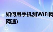 如何用手机测WiFi网速(如何在手机上测wifi网速)