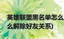 英雄联盟黑名单怎么解除(英雄联盟黑名单怎么解除好友关系)