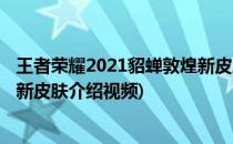 王者荣耀2021貂蝉敦煌新皮肤介绍(王者荣耀2021貂蝉敦煌新皮肤介绍视频)