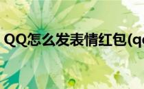 QQ怎么发表情红包(qq表情红包怎么做正确)