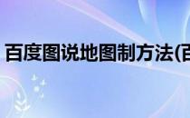 百度图说地图制方法(百度地图是怎么绘制的)