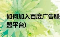 如何加入百度广告联盟(如何加入百度广告联盟平台)