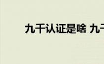 九千认证是啥 九千认证是什么意思