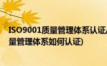 ISO9001质量管理体系认证/再认证资料有哪些(iso9001质量管理体系如何认证)