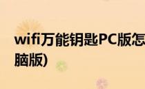 wifi万能钥匙PC版怎么用(万能wifi钥匙pc电脑版)