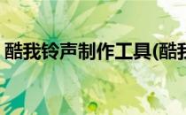 酷我铃声制作工具(酷我铃声制作工具怎么用)