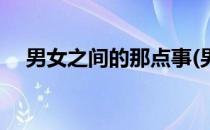 男女之间的那点事(男女之间的亲密接触)