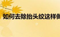 如何去除抬头纹这样做(怎么样去除抬头纹?)