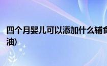 四个月婴儿可以添加什么辅食(四个月婴儿可以添加什么辅食油)