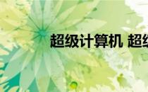 超级计算机 超级计算机是什么