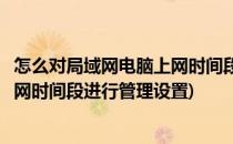 怎么对局域网电脑上网时间段进行管理(怎么对局域网电脑上网时间段进行管理设置)