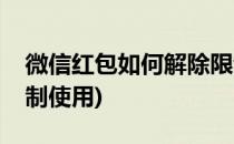 微信红包如何解除限制(微信红包如何解除限制使用)