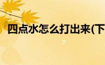 四点水怎么打出来(下面四点水怎么打出来)