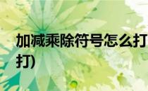加减乘除符号怎么打(手机加减乘除符号怎么打)