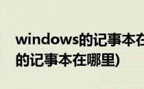 windows的记事本在哪个位置(WINDOWS的记事本在哪里)